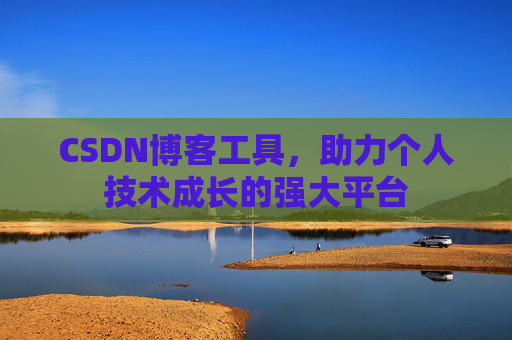 CSDN博客工具,助力个人技术成长的强大平台